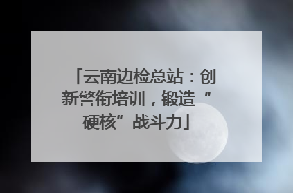 云南边检总站：创新警衔培训，锻造“硬核”战斗力