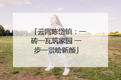 云霄陈岱镇：一砖一瓦筑家园 一步一景绘新颜
