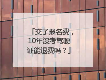 交了报名费，10年没考驾驶证能退费吗？