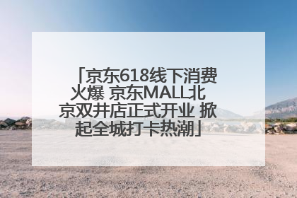 京东618线下消费火爆 京东MALL北京双井店正式开业 掀起全城打卡热潮