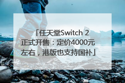 任天堂Switch 2正式开售：定价4000元左右，港版也支持国补