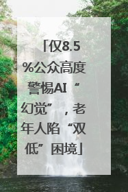仅8.5%公众高度警惕AI“幻觉”，老年人陷“双低”困境