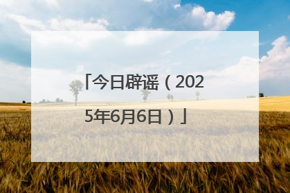 今日辟谣（2025年6月6日）