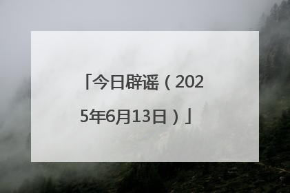 今日辟谣（2025年6月13日）