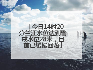 今日14时20分兰江水位达到警戒水位28米，目前已缓慢回落