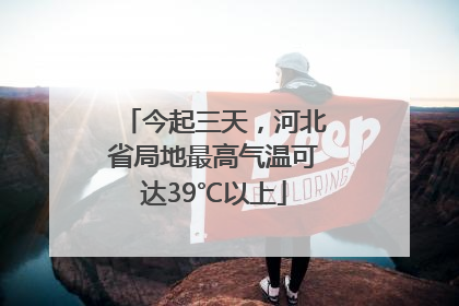 今起三天，河北省局地最高气温可达39℃以上