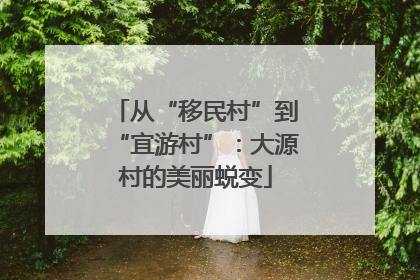 从“移民村”到“宜游村”：大源村的美丽蜕变