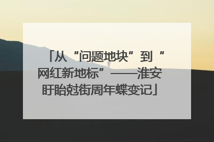从“问题地块”到“网红新地标”——淮安盱眙尅街周年蝶变记