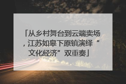 从乡村舞台到云端卖场，江苏如皋下原镇演绎“文化经济”双重奏