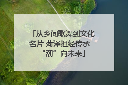 从乡间歌舞到文化名片 菏泽担经传承“潮”向未来