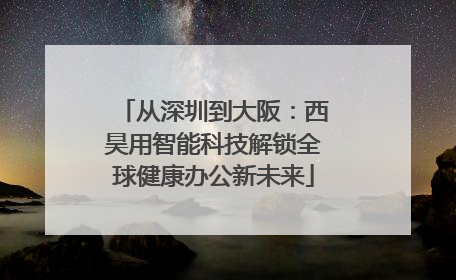 从深圳到大阪：西昊用智能科技解锁全球健康办公新未来