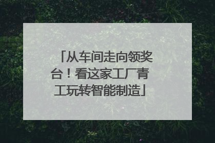 从车间走向领奖台！看这家工厂青工玩转智能制造