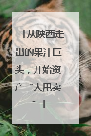 从陕西走出的果汁巨头，开始资产“大甩卖”
