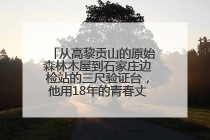 从高黎贡山的原始森林木屋到石家庄边检站的三尺验证台，他用18年的青春丈量祖国的边境线