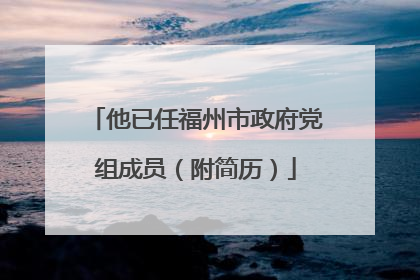 他已任福州市政府党组成员（附简历）
