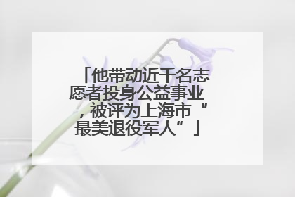 他带动近千名志愿者投身公益事业，被评为上海市“最美退役军人”