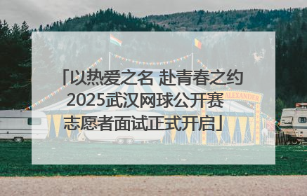 以热爱之名 赴青春之约 2025武汉网球公开赛志愿者面试正式开启