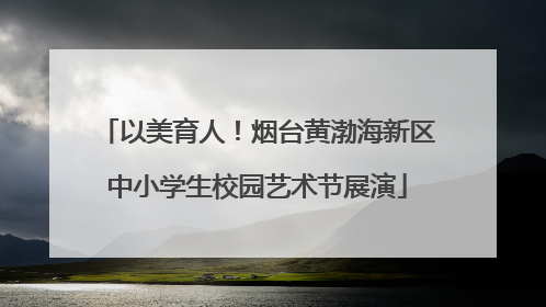 以美育人！烟台黄渤海新区中小学生校园艺术节展演