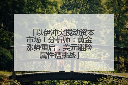 以伊冲突搅动资本市场！分析师：黄金涨势重启，美元避险属性遭挑战