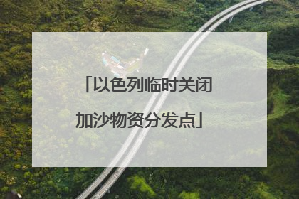 以色列临时关闭加沙物资分发点