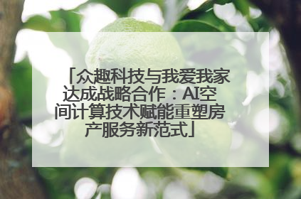 众趣科技与我爱我家达成战略合作：AI空间计算技术赋能重塑房产服务新范式