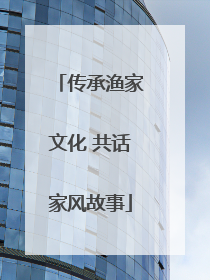 传承渔家文化 共话家风故事