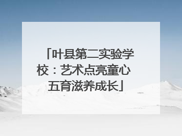 叶县第二实验学校：艺术点亮童心 五育滋养成长