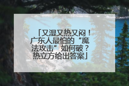 又湿又热又闷！广东人最怕的“魔法攻击”如何破？热立方给出答案