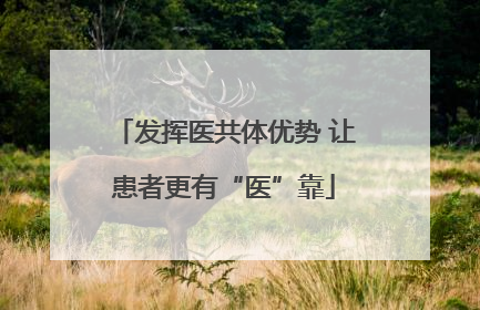 发挥医共体优势 让患者更有“医”靠