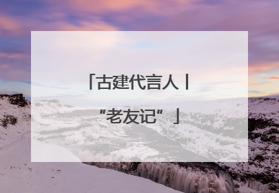 古建代言人丨“老友记”