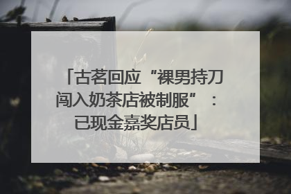 古茗回应“裸男持刀闯入奶茶店被制服”：已现金嘉奖店员