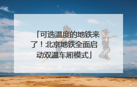 可选温度的地铁来了！北京地铁全面启动双温车厢模式