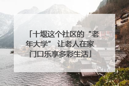 十堰这个社区的“老年大学” 让老人在家门口乐享多彩生活