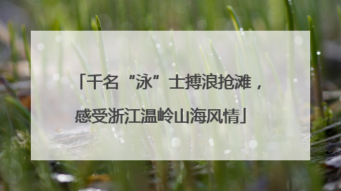 千名“泳”士搏浪抢滩，感受浙江温岭山海风情