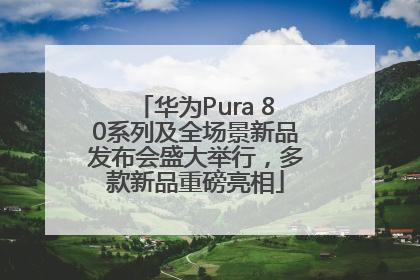 华为Pura 80系列及全场景新品发布会盛大举行，多款新品重磅亮相