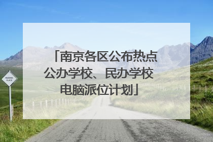 南京各区公布热点公办学校、民办学校电脑派位计划
