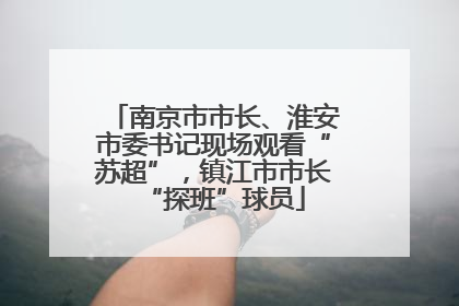 南京市市长、淮安市委书记现场观看“苏超”，镇江市市长“探班”球员