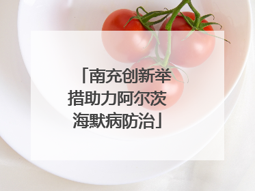 南充创新举措助力阿尔茨海默病防治