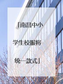南昌中小学生校服将统一款式