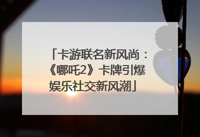 卡游联名新风尚：《哪吒2》卡牌引爆娱乐社交新风潮