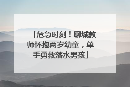 危急时刻！聊城教师怀抱两岁幼童，单手勇救落水男孩
