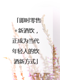 即时零售+新酒饮，正成为当代年轻人的饮酒新方式