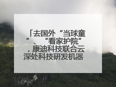 去国外“当球童”、“看家护院”，康迪科技联合云深处科技研发机器狗出海新场景