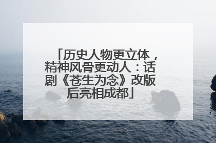 历史人物更立体，精神风骨更动人：话剧《苍生为念》改版后亮相成都