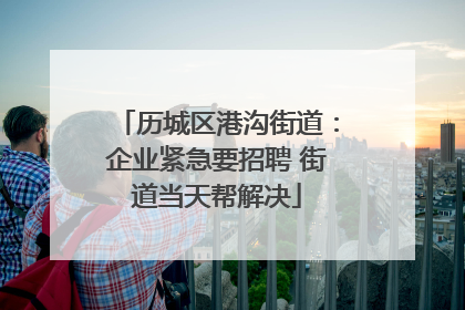 历城区港沟街道：企业紧急要招聘 街道当天帮解决
