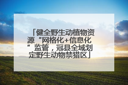 健全野生动植物资源“网格化+信息化”监管，冠县全域划定野生动物禁猎区