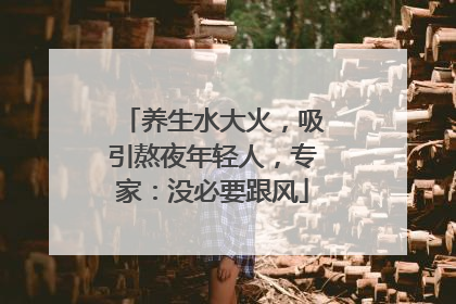 养生水大火，吸引熬夜年轻人，专家：没必要跟风