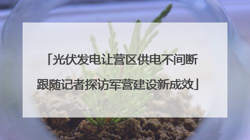 光伏发电让营区供电不间断 跟随记者探访军营建设新成效