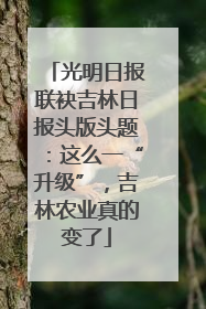 光明日报联袂吉林日报头版头题：这么一“升级”，吉林农业真的变了