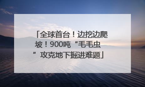 全球首台！边挖边爬坡！900吨“毛毛虫”攻克地下掘进难题